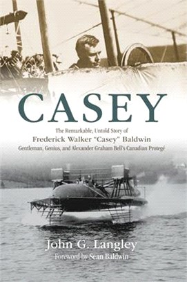 Casey ― The Remarkable, Untold Story of Frederick Walker "Casey" Baldwin: Gentleman, Genius, and Alexander Graham Bell's Protege