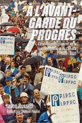 A l'Avant-Garde Du Progrès: L'Institut Professionnel de la Fonction Publique Du Canada 1920-2020