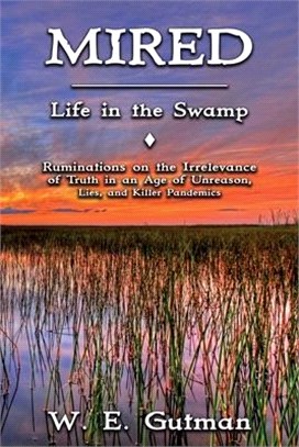 Mired: Life in the Swamp - Ruminations on the Irrelevance of Truth in an Age of Unreason, Lies, and Killer Pandemics