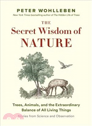 The secret wisdom of nature :trees, animals, and the extraordinary balance of all living things : stories from science and observation /
