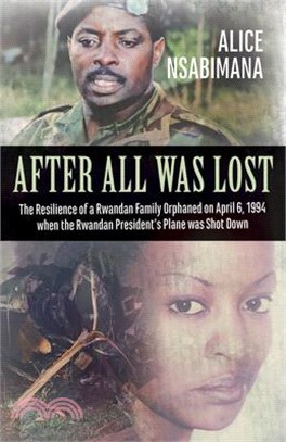 After All Was Lost: The Resilience of a Rwandan Family Orphaned on April 6, 1994 When the Rwandan President's Plane Was Shot Down