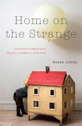 Home on the Strange: Chronicles of Motherhood, Mayhem, and Matters of the Heart