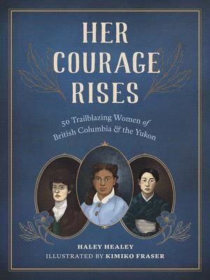Her Courage Rises: 50 Trailblazing Women of British Columbia and Yukon