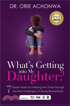 What's Getting Into My Daughter: 7 Golden Rules for Helping Her Thrive through the New Challenges of Young Womanhood