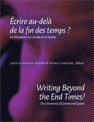 Writing Beyond the End Times?/ Ecrire Au-dela De La Fin Des Temps? ― The Literatures of Canada and Quebec/ Les Litteratures Au Canada Et Au Quebec