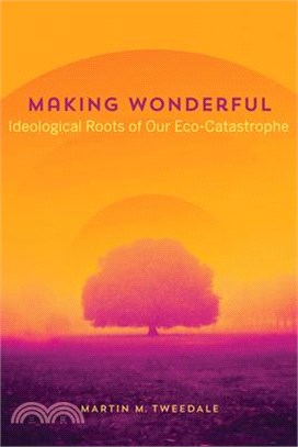 Making Wonderful: Ideological Roots of Our Eco-Catastrophe