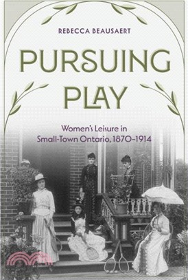 Pursuing Play：Women? Leisure in Small-Town Ontario, 1870-1914