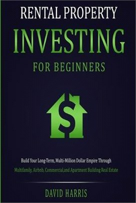 Rental Property Investing for Beginners: Build Your Long-Term, Multi-Million Dollar Empire Through Multifamily, Airbnb, Commercial, and Apartment Buil