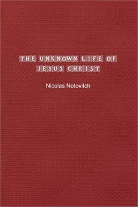 The Unknown Life of Jesus Christ: The Original Text of Nicolas Notovitch's 1887 Discovery