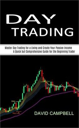 Day Trading: Master Day Trading for a Living and Create Your Passive Income (A Quick but Comprehensive Guide for the Beginning Trad
