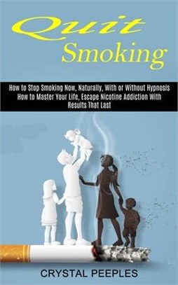 Quit Smoking: How to Master Your Life, Escape Nicotine Addiction With Results That Last (How to Stop Smoking Now, Naturally, With or