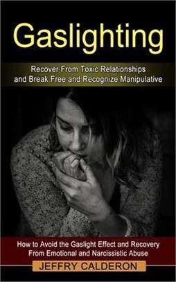 Gaslighting: Recover From Toxic Relationships and Break Free and Recognize Manipulative (How to Avoid the Gaslight Effect and Recov