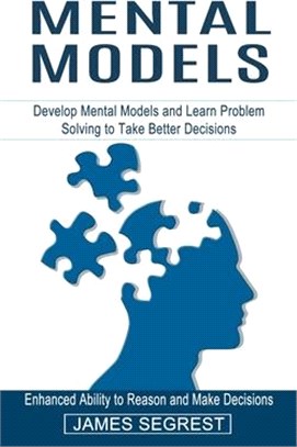 Mental Models: Enhanced Ability to Reason and Make Decisions (Develop Mental Models and Learn Problem Solving to Take Better Decision