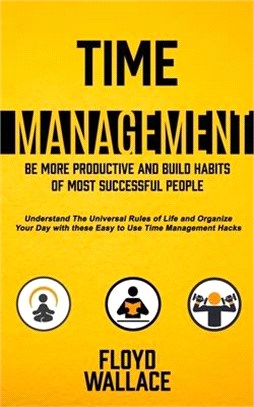 Time Management: Be More Productive and Build Habits of Most Successful People (Understand the Universal Rules of Life and Organize You