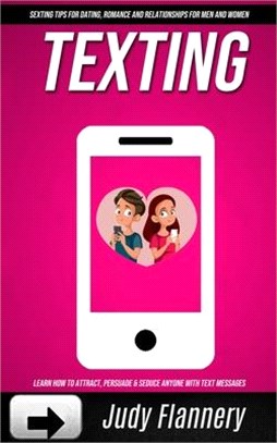 Texting: Learn How To Attract, Persuade & Seduce Anyone with Text Messages (SEXTING TIPS FOR dating, ROMANCE AND RELATIONSHIPS
