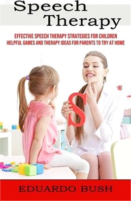 Speech Therapy: Effective Speech Therapy Strategies for Children (Helpful Games and Therapy Ideas for Parents to Try at Home)