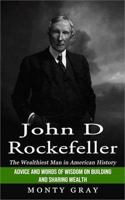 John D Rockefeller: The Wealthiest Man in American History (Advice and Words of Wisdom on Building and Sharing Wealth)