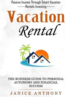 Vacation Rental: Passive Income Through Smart Vacation Rentals Investing (The Business Guide to Personal Autonomy and Financial Success