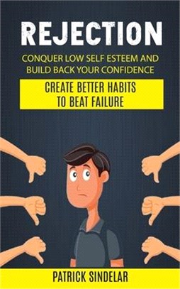 Rejection: Conquer Low Self Esteem And Build Back Your Confidence (Create Better Habits To Beat Failure)