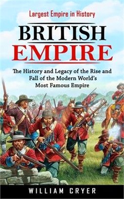 British Empire: Largest Empire in History (The History and Legacy of the Rise and Fall of the Modern World's Most Famous Empire)