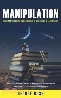 Manipulation: How Manipulators Take Control of Personal Relationships (Learn to Spot and Avoid Manipulation as an Empath Improve You