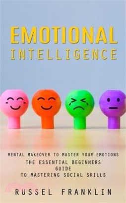 Emotional Intelligence: Mental Makeover to Master Your Emotions (The Essential Beginners Guide to Mastering Social Skills)