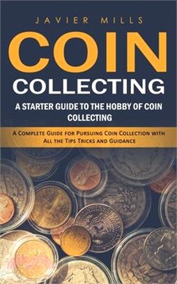 Coin Collecting: A Starter Guide to the Hobby of Coin Collecting (A Complete Guide for Pursuing Coin Collection with All the Tips Trick