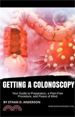 Getting a Colonoscopy: Your Guide to Preparation, a Pain-Free Procedure, and Peace of Mind