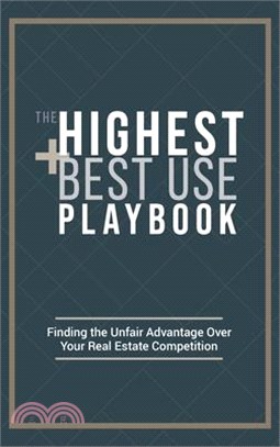 The Highest and Best Use Playbook: Finding the Unfair Advantage Over your Real Estate Competition