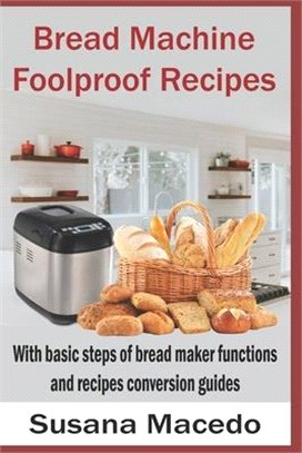 Bread Machine Foolproof Recipes: With basic steps of bread maker functions and recipes conversion guides