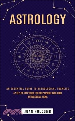 Astrology: An Essential Guide to Astrological Transits (A Step-by-step Guide for Deep Insight Into Your Astrological Signs)