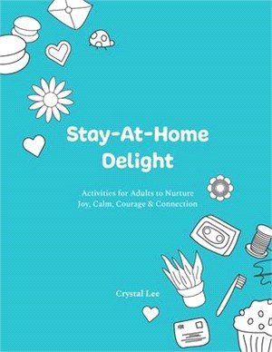 Stay-At-Home Delight: Activities for Adults to Nurture Joy, Calm, Courage & Connection