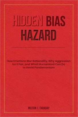 Hidden Bias Hazard: How Emotions Blur Rationality, Why Aggression Isn't Fair, and What Humankind Can Do to Avoid Pandemonium