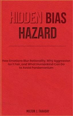 Hidden Bias Hazard: How Emotions Blur Rationality, Why Aggression Isn't Fair, and What Humankind Can Do to Avoid Pandemonium