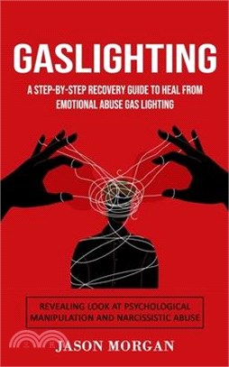 Gaslighting: A Step-by-step Recovery Guide to Heal from Emotional Abuse Gas lighting (Revealing Look at Psychological Manipulation