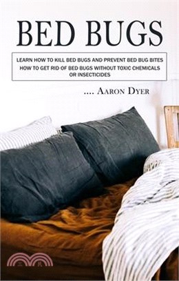 Bed Bugs: Learn How to Kill Bed Bugs and Prevent Bed Bug Bites (How to Get Rid of Bed Bugs without Toxic Chemicals or Insecticid