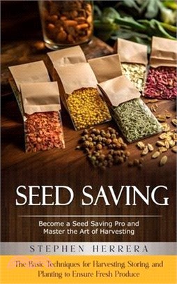 Seed Saving: Become a Seed Saving Pro and Master the Art of Harvesting (The Basic Techniques for Harvesting, Storing, and Planting