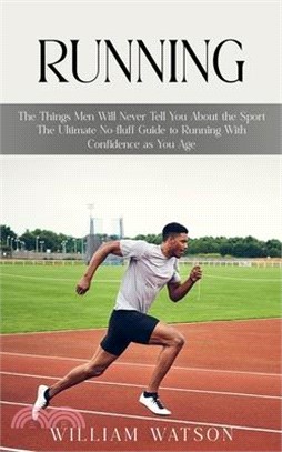 Running: The Things Men Will Never Tell You About the Sport (The Ultimate No-fluff Guide to Running With Confidence as You Age)