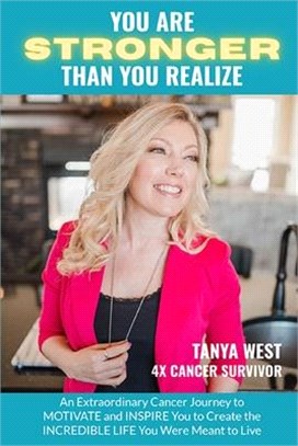You Are Stronger Than You Realize: An Extraordinary Cancer Journey to MOTIVATE and INSPIRE You to Create the INCREDIBLE LIFE You Were Meant to Live