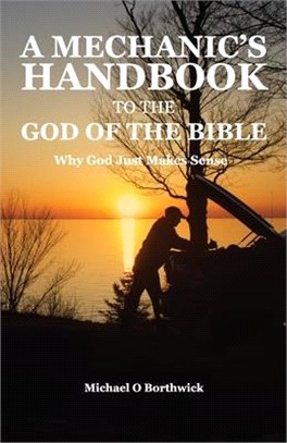 A Mechanic's Handbook To The Of The Bible: Why God Just Make Sense