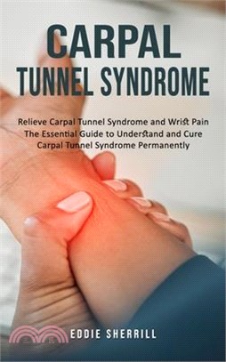 Carpal Tunnel Syndrome: Relieve Carpal Tunnel Syndrome and Wrist Pain (The Essential Guide to Understand and Cure Carpal Tunnel Syndrome Perma