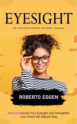 Eyesight: Get Better Eyesight without Glasses (How to Improve Your Eyesight and Strengthen Your Vision the Natural Way)