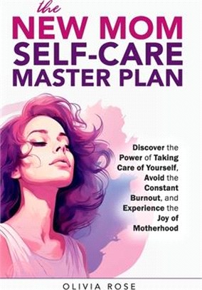 The New Mom Self-Care Master Plan: Discover the Power of Taking Care of Yourself, Avoid the Constant Burnout, and Experience the Joy of Motherhood