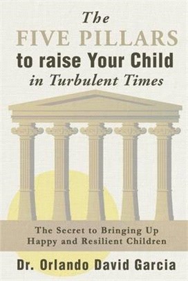 The Five Pillars to Raise Your Child in Turbulent Times: The Secret to Bringing Up Happy and Resilient Children