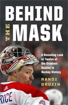 Behind the Mask: A Revealing Look at Twelve of the Greatest Goalies in Hockey History