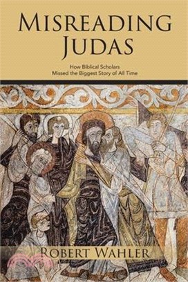 Misreading Judas: How Biblical Scholars Missed the Biggest Story of All Time