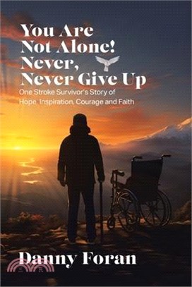 You Are Not Alone! Never, Never Give Up: One Stroke Survivor's Story of Hope, Inspiration, Courage and Faith