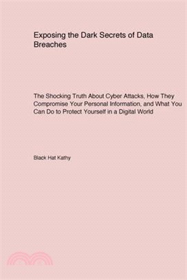 Exposing the Dark Secrets of Data Breaches: The Shocking Truth About Cyber Attacks, How They Compromise Your Personal Information, and What You Can Do