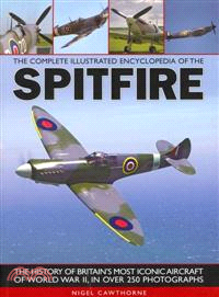 The Complete Illustrated Encyclopedia of the Spitfire ─ The History of Britain's Most Iconic Aircraft of World War II, in Over 250 Photographs