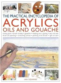 The Practical Encyclopedia of Acrylics, Oils and Gouache ─ Mixing Paint - Brushstrokes - Blending - Underpainting - Working Alla Prima - Glazing - Scumbling - Painting with Knives - Impasto Work - Dry